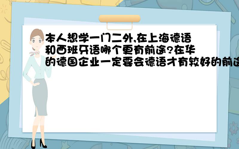 本人想学一门二外,在上海德语和西班牙语哪个更有前途?在华的德国企业一定要会德语才有较好的前途吗?