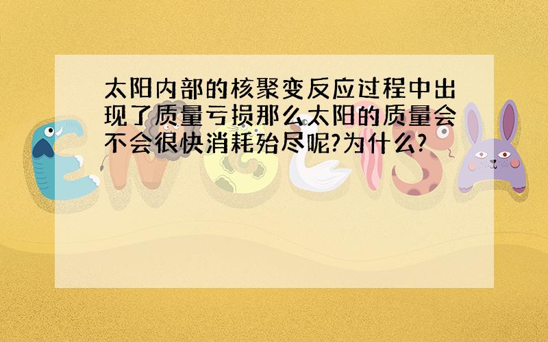 太阳内部的核聚变反应过程中出现了质量亏损那么太阳的质量会不会很快消耗殆尽呢?为什么?