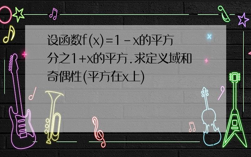 设函数f(x)=1-x的平方分之1+x的平方.求定义域和奇偶性(平方在x上)