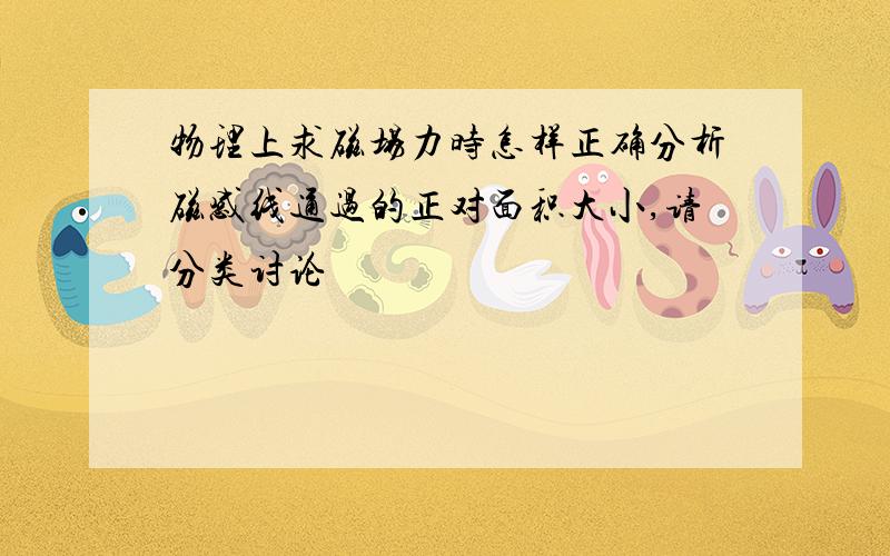 物理上求磁场力时怎样正确分析磁感线通过的正对面积大小,请分类讨论