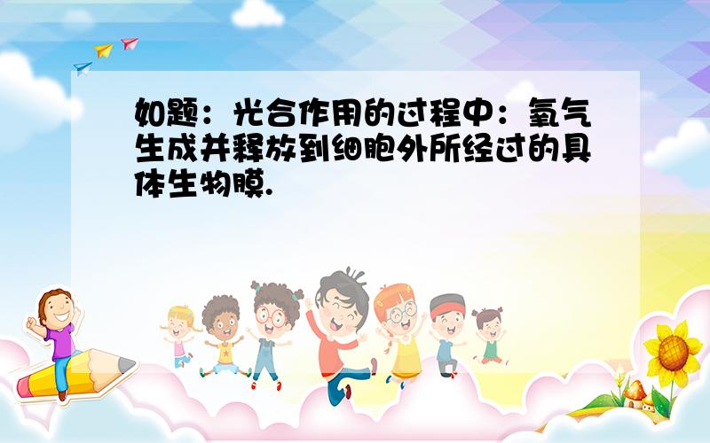 如题：光合作用的过程中：氧气生成并释放到细胞外所经过的具体生物膜.