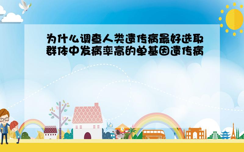 为什么调查人类遗传病最好选取群体中发病率高的单基因遗传病