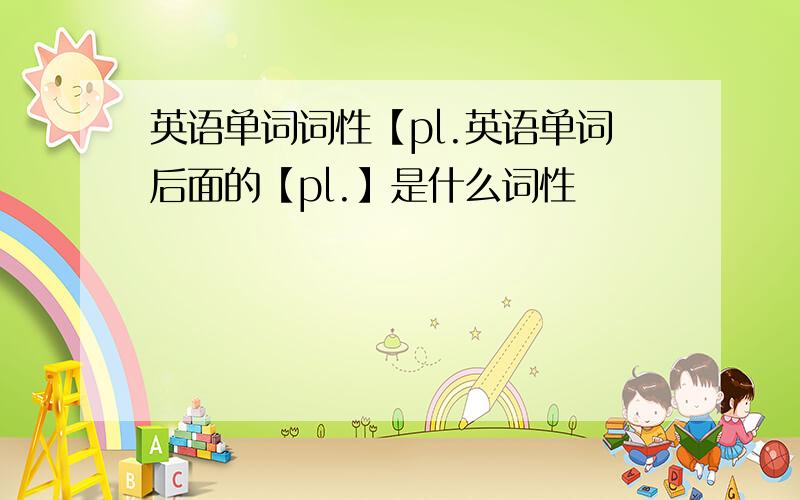 英语单词词性【pl.英语单词后面的【pl.】是什么词性