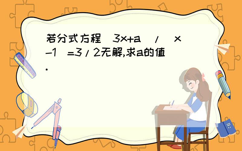 若分式方程（3x+a）/（x-1）=3/2无解,求a的值.