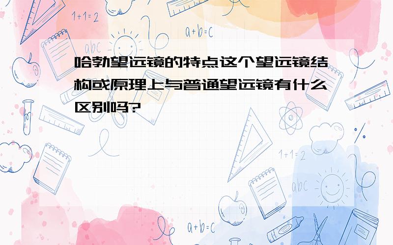 哈勃望远镜的特点这个望远镜结构或原理上与普通望远镜有什么区别吗?