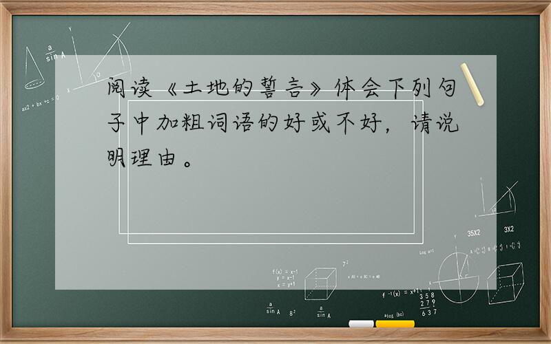 阅读《土地的誓言》体会下列句子中加粗词语的好或不好，请说明理由。