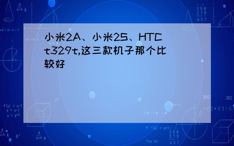 小米2A、小米2S、HTC t329t,这三款机子那个比较好