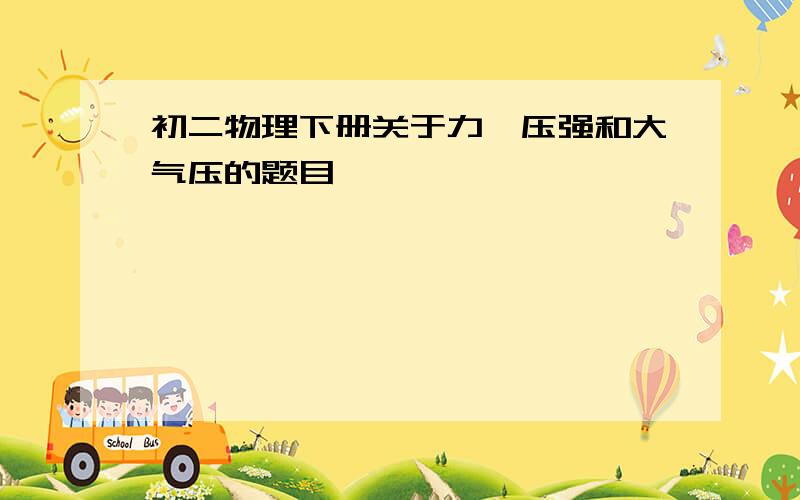 初二物理下册关于力、压强和大气压的题目