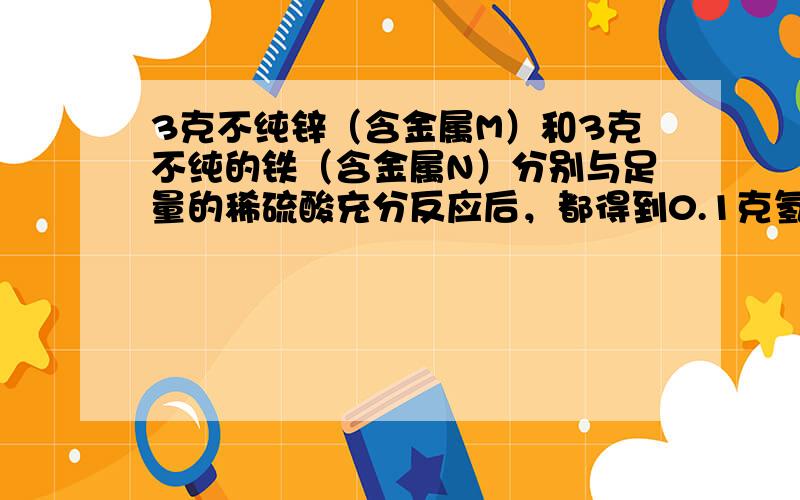 3克不纯锌（含金属M）和3克不纯的铁（含金属N）分别与足量的稀硫酸充分反应后，都得到0.1克氢气，则M、N可能是（　　）