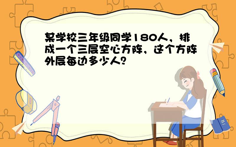 某学校三年级同学180人，排成一个三层空心方阵，这个方阵外层每边多少人？