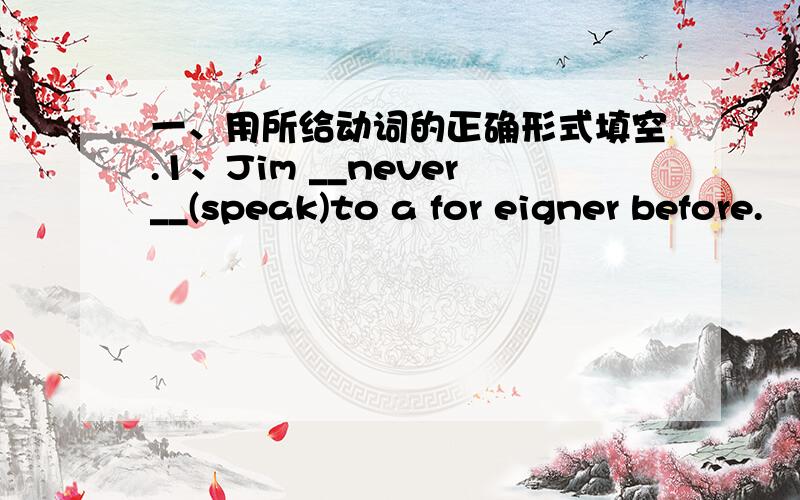 一、用所给动词的正确形式填空.1、Jim __never__(speak)to a for eigner before.