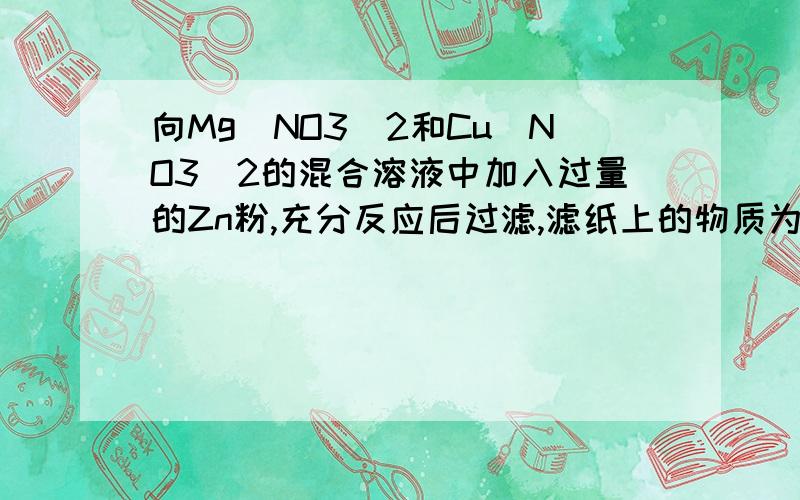 向Mg（NO3）2和Cu（NO3）2的混合溶液中加入过量的Zn粉,充分反应后过滤,滤纸上的物质为（ ）