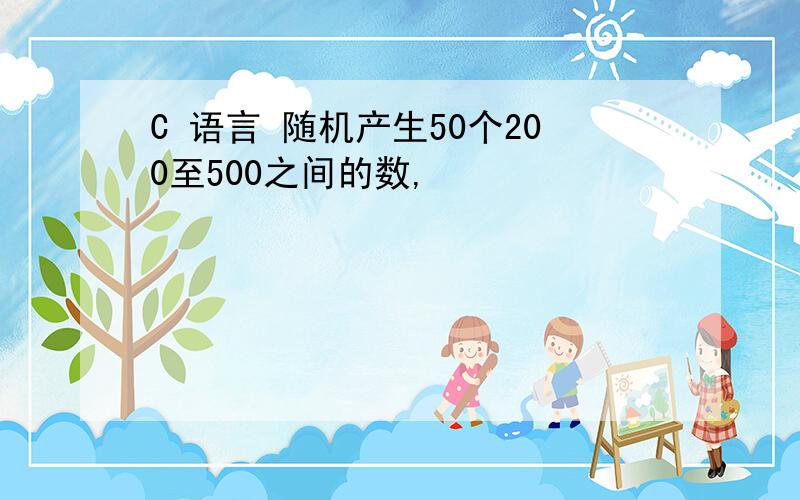 C 语言 随机产生50个200至500之间的数,