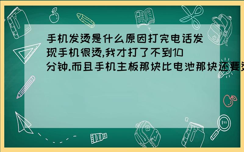 手机发烫是什么原因打完电话发现手机很烫,我才打了不到10分钟.而且手机主板那块比电池那块还要烫,是怎么回事呢?电池不怎么