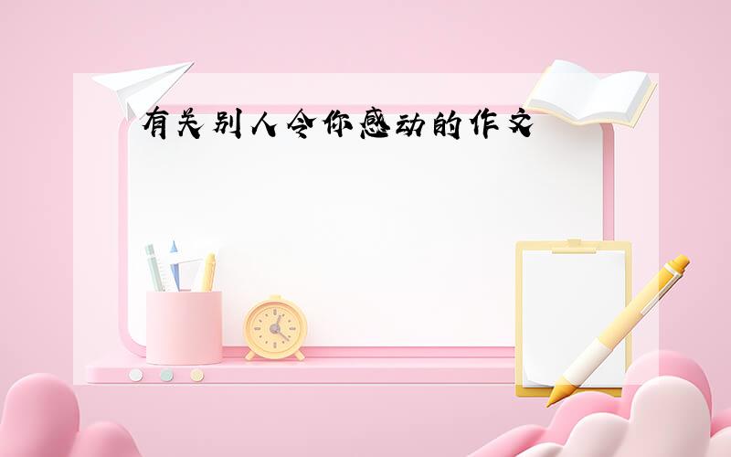 有关别人令你感动的作文