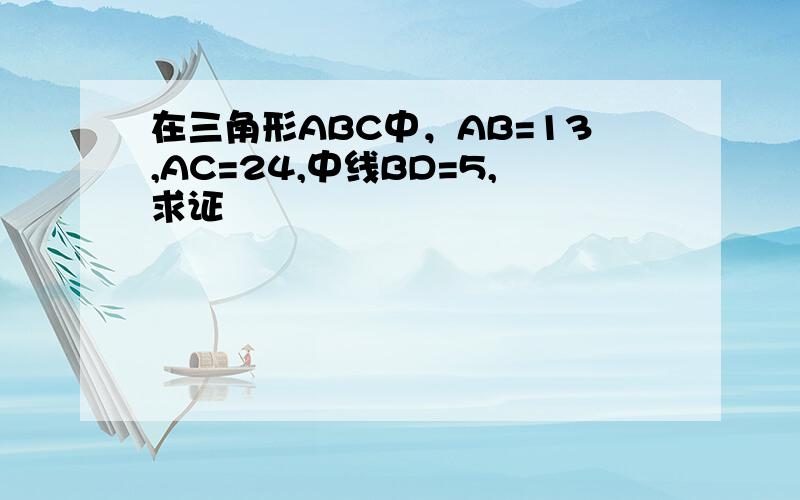 在三角形ABC中，AB=13,AC=24,中线BD=5,求证