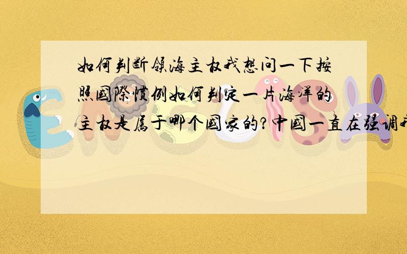 如何判断领海主权我想问一下按照国际惯例如何判定一片海洋的主权是属于哪个国家的?中国一直在强调我们从某某朝代开始就给这片海