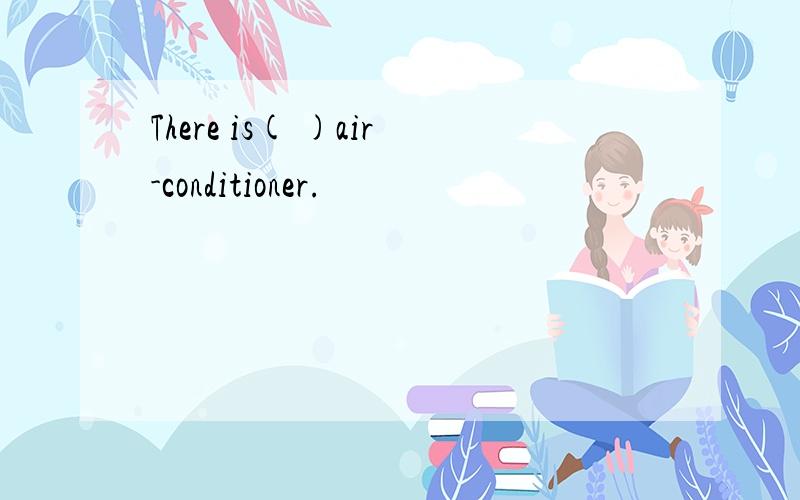 There is( )air-conditioner.