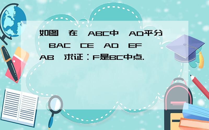 如图,在△ABC中,AD平分∠BAC,CE⊥AD,EF‖AB,求证：F是BC中点.