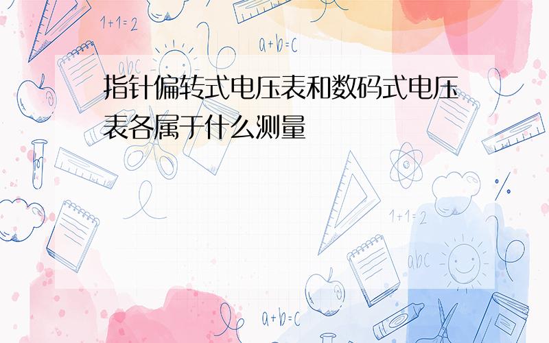 指针偏转式电压表和数码式电压表各属于什么测量