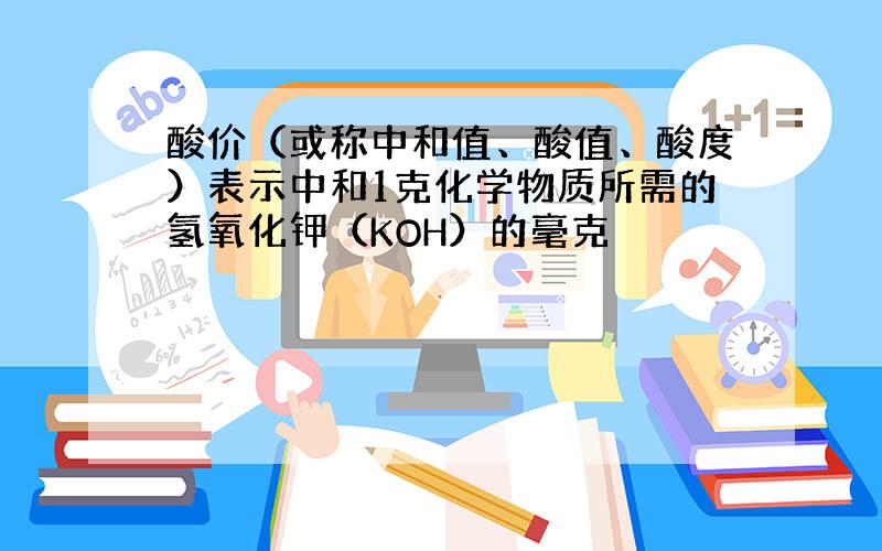 酸价（或称中和值、酸值、酸度）表示中和1克化学物质所需的氢氧化钾（KOH）的毫克