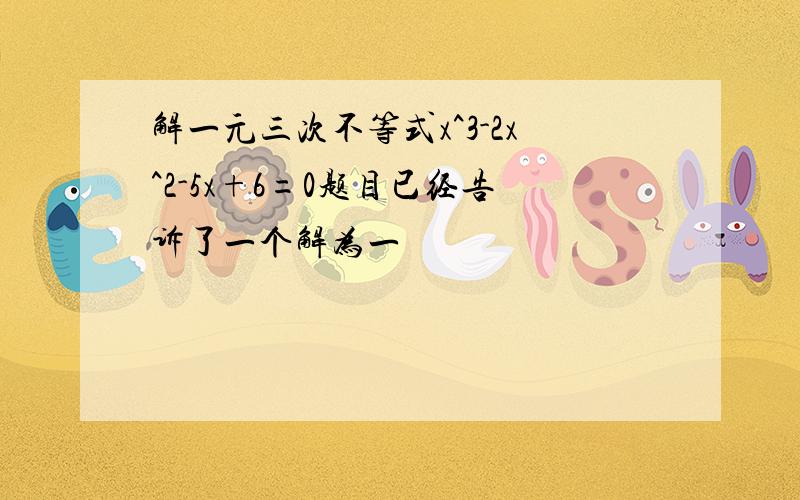 解一元三次不等式x^3-2x^2-5x+6=0题目已经告诉了一个解为一