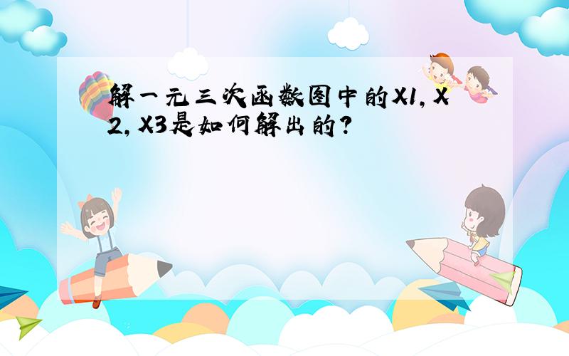 解一元三次函数图中的X1,X2,X3是如何解出的?