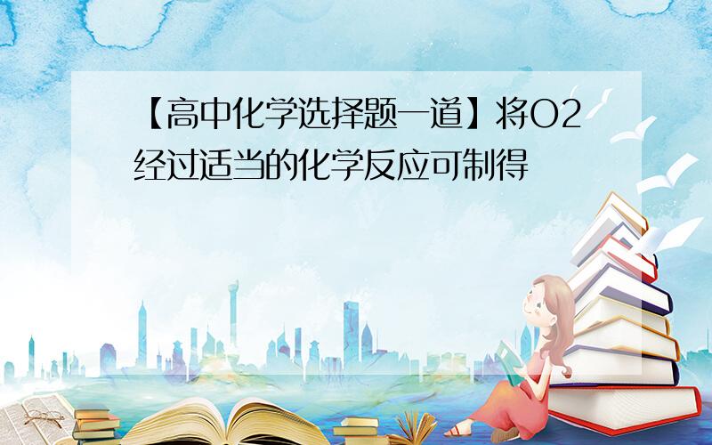 【高中化学选择题一道】将O2经过适当的化学反应可制得