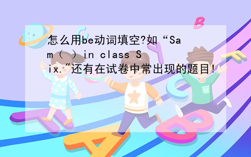 怎么用be动词填空?如“Sam（ ）in class Six.