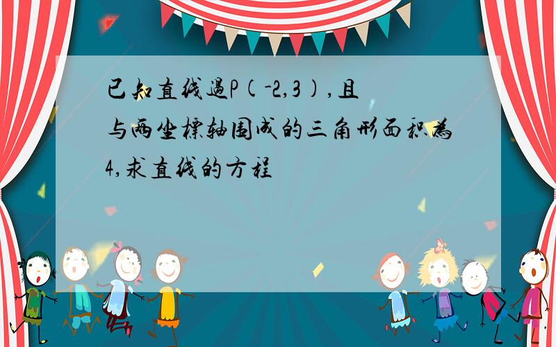 已知直线过P(-2,3),且与两坐标轴围成的三角形面积为4,求直线的方程