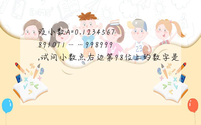 设小数A=0.1234567891011……998999,试问小数点右边第98位上的数字是