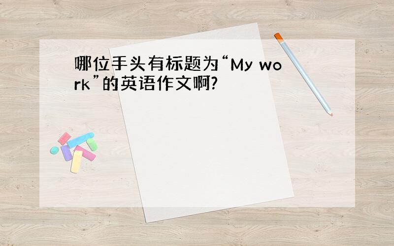 哪位手头有标题为“My work”的英语作文啊?