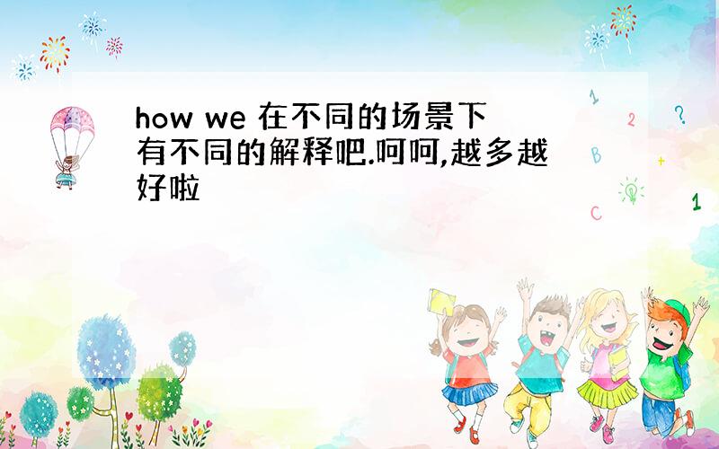 how we 在不同的场景下有不同的解释吧.呵呵,越多越好啦