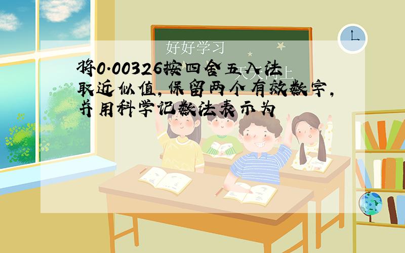 将0.00326按四舍五入法取近似值,保留两个有效数字,并用科学记数法表示为