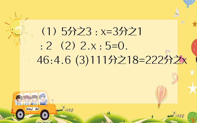 （1）5分之3：x=3分之1：2 （2）2.x：5=0.46:4.6 (3)111分之18=222分之x （4）x分之1