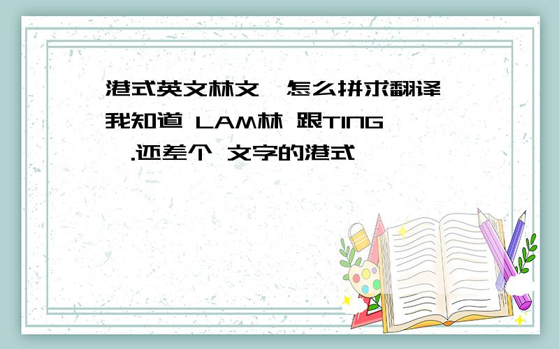 港式英文林文婷怎么拼求翻译 我知道 LAM林 跟TING婷.还差个 文字的港式