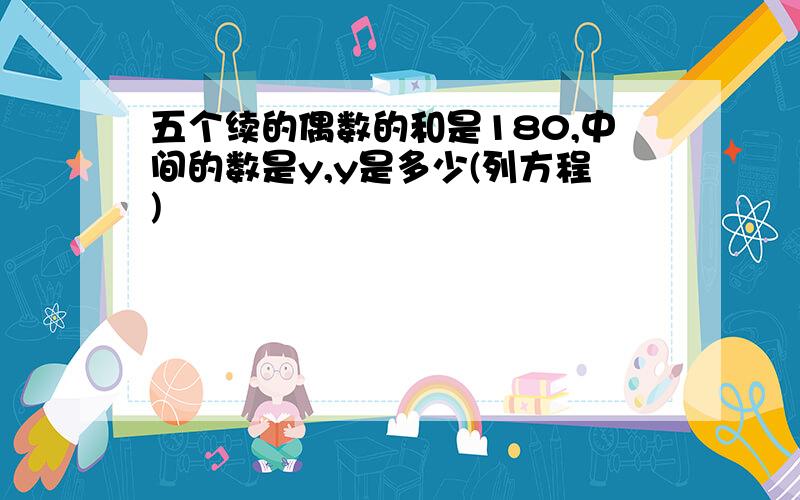 五个续的偶数的和是180,中间的数是y,y是多少(列方程)