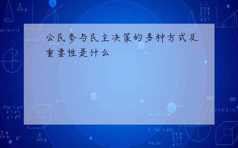 公民参与民主决策的多种方式及重要性是什么