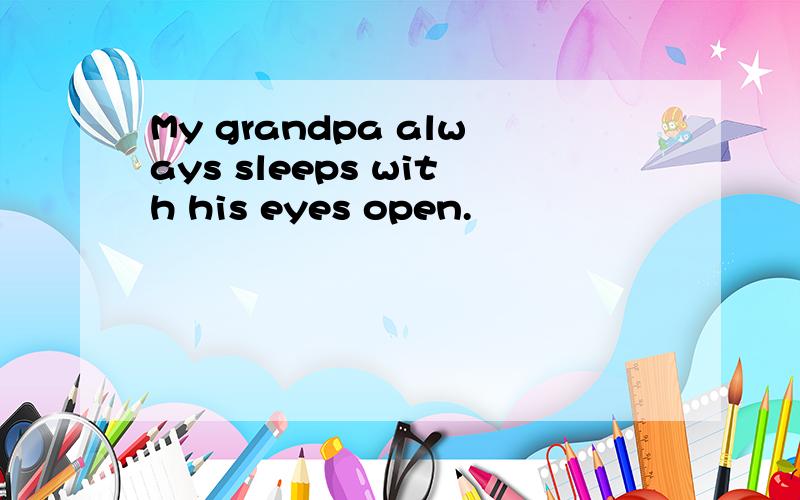 My grandpa always sleeps with his eyes open.