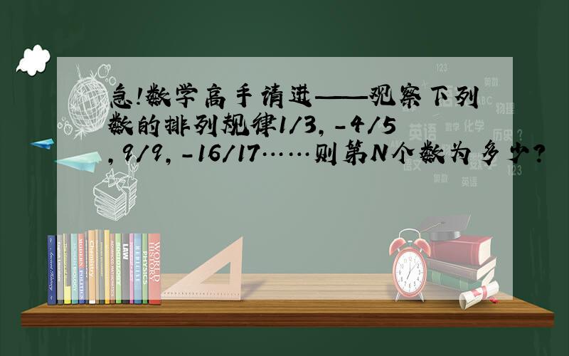 急!数学高手请进——观察下列数的排列规律1/3,-4/5,9/9,-16/17……则第N个数为多少?