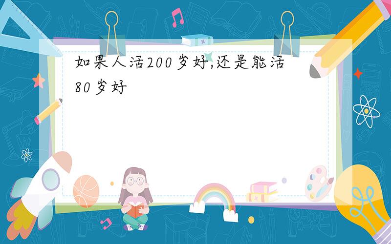 如果人活200岁好,还是能活80岁好