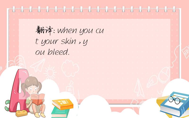 翻译:when you cut your skin ,you bleed.