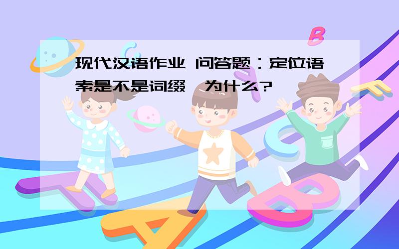 现代汉语作业 问答题：定位语素是不是词缀,为什么?