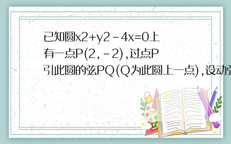 已知圆x2+y2-4x=0上有一点P(2,-2),过点P引此圆的弦PQ(Q为此圆上一点),设动弦PQ