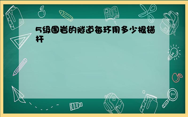 5级围岩的隧道每环用多少根锚杆