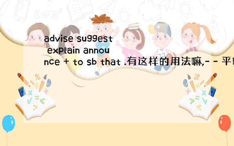 advise suggest explain announce + to sb that .有这样的用法嘛,- - 平时