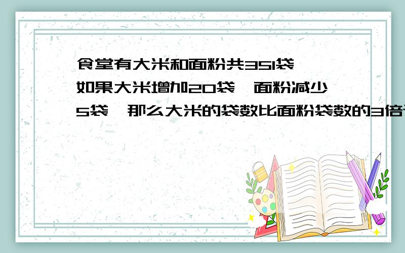 食堂有大米和面粉共351袋,如果大米增加20袋,面粉减少5袋,那么大米的袋数比面粉袋数的3倍还多1袋.原来大米有多少袋?