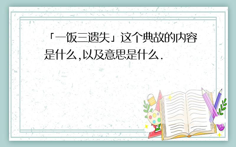 「一饭三遗失」这个典故的内容是什么,以及意思是什么.