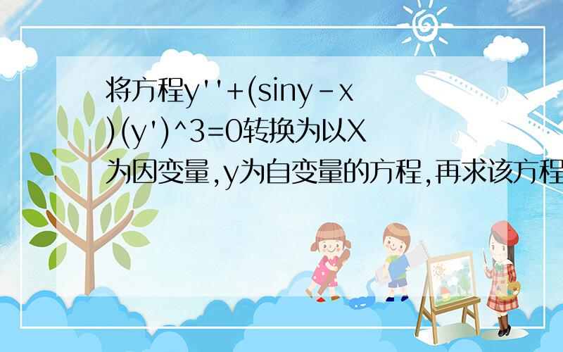 将方程y''+(siny-x)(y')^3=0转换为以X为因变量,y为自变量的方程,再求该方程的通解,