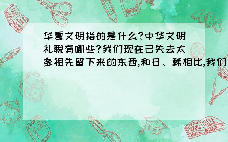 华夏文明指的是什么?中华文明礼貌有哪些?我们现在已失去太多祖先留下来的东西,和日、韩相比,我们是不是差很多?